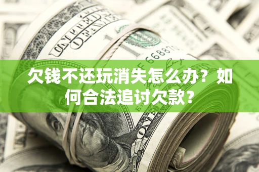 北京欠钱不还玩消失怎么办？如何合法追讨欠款？