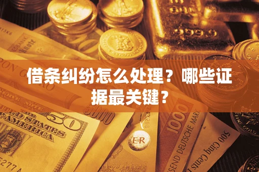 北京借条纠纷怎么处理？哪些证据最关键？