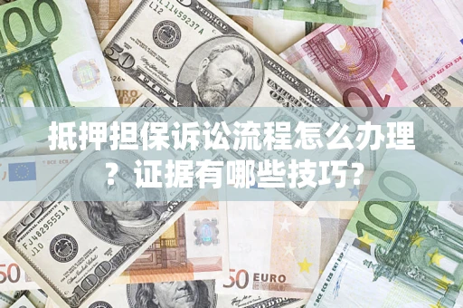 北京抵押担保诉讼流程怎么办理？证据有哪些技巧？