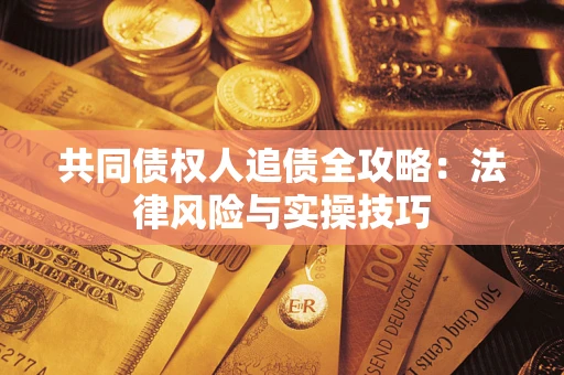 北京共同债权人追债全攻略：法律风险与实操技巧