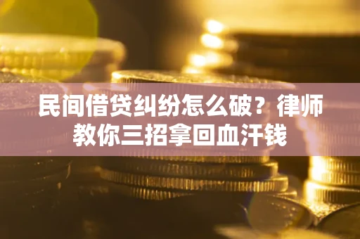 北京民间借贷纠纷怎么破？律师教你三招拿回血汗钱