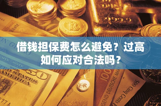北京借钱担保费怎么避免？过高如何应对合法吗？