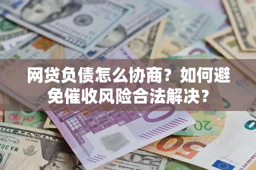 北京网贷负债怎么协商？如何避免催收风险合法解决？