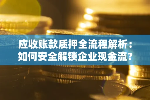 北京应收账款质押全流程解析：如何安全解锁企业现金流？
