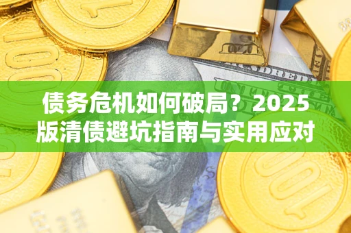 北京债务危机如何破局？2025版清债避坑指南与实用应对策略
