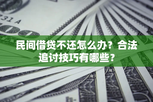 北京民间借贷不还怎么办？合法追讨技巧有哪些？