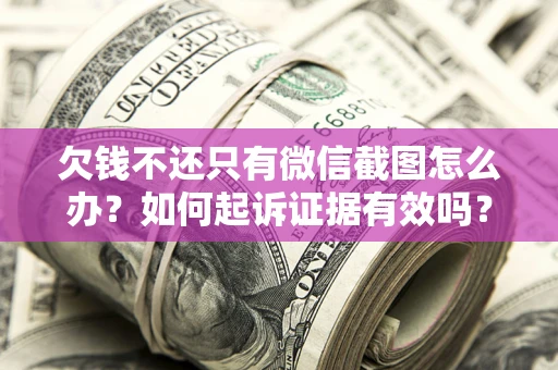北京欠钱不还只有微信截图怎么办？如何起诉证据有效吗？