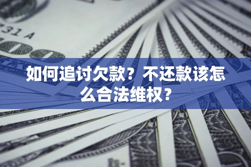 北京如何追讨欠款？不还款该怎么合法维权？