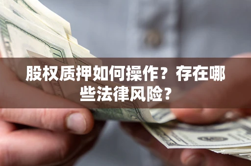北京股权质押如何操作？存在哪些法律风险？