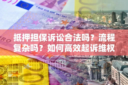 北京抵押担保诉讼合法吗？流程复杂吗？如何高效起诉维权？