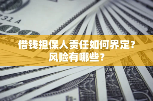 北京借钱担保人责任如何界定?风险有哪些? 北京借钱担保人责任如何界定?风险有哪些?