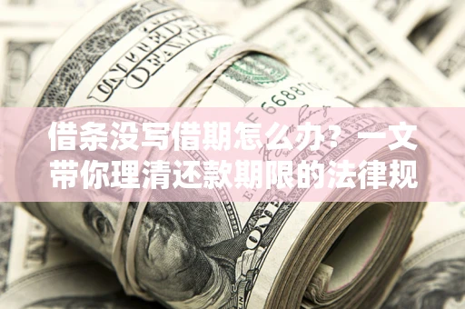 北京借条没写借期怎么办？一文带你理清还款期限的法律规则