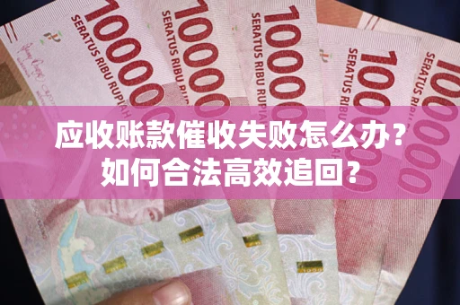 北京应收账款催收失败怎么办？如何合法高效追回？