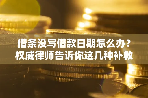 北京借条没写借款日期怎么办？权威律师告诉你这几种补救方法！