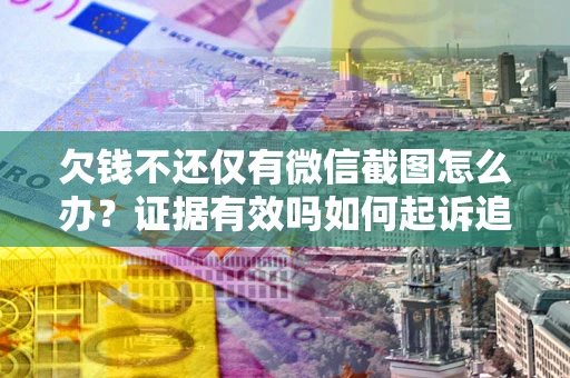 北京欠钱不还仅有微信截图怎么办？证据有效吗如何起诉追回欠款？