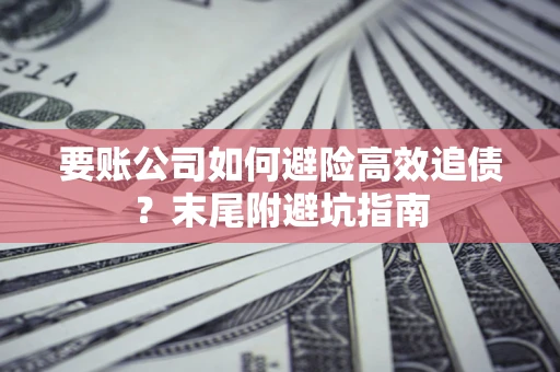 北京要账公司如何避险高效追债？末尾附避坑指南
