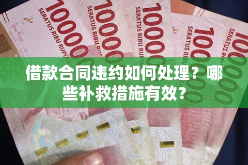 北京借款合同违约如何处理？哪些补救措施有效？