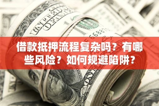 北京借款抵押流程复杂吗？有哪些风险？如何规避陷阱？