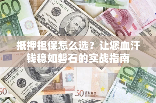 北京抵押担保怎么选？让您血汗钱稳如磐石的实战指南