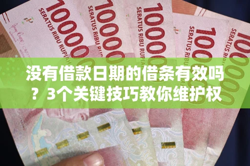 北京没有借款日期的借条有效吗？3个关键技巧教你维护权益