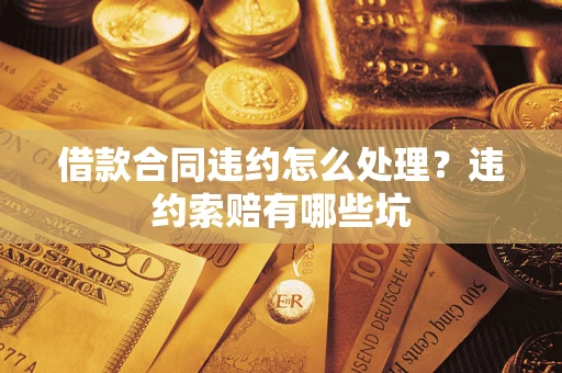 北京借款合同违约怎么处理？违约索赔有哪些坑