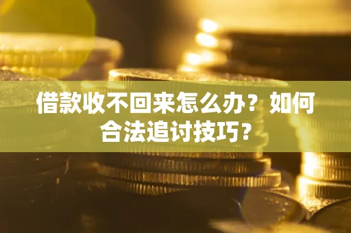 北京借款收不回来怎么办？如何合法追讨技巧？
