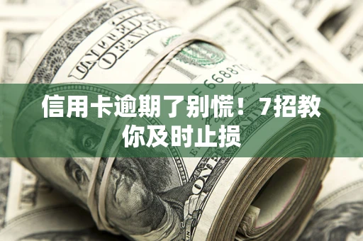 北京信用卡逾期了别慌！7招教你及时止损
