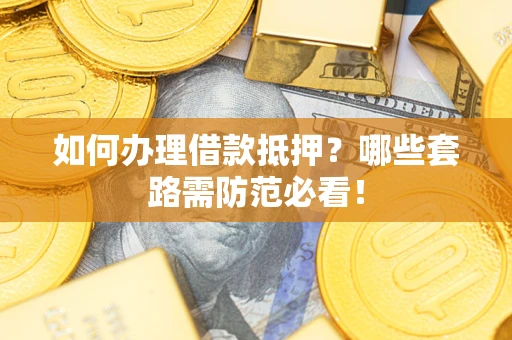 北京如何办理借款抵押？哪些套路需防范必看！