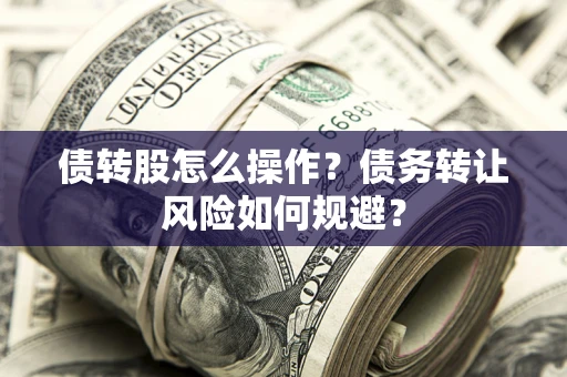 北京债转股怎么操作？债务转让风险如何规避？