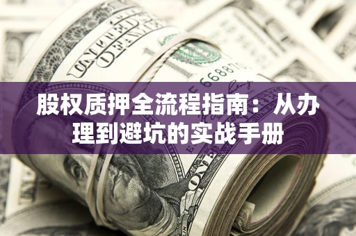 北京股权质押全流程指南：从办理到避坑的实战手册