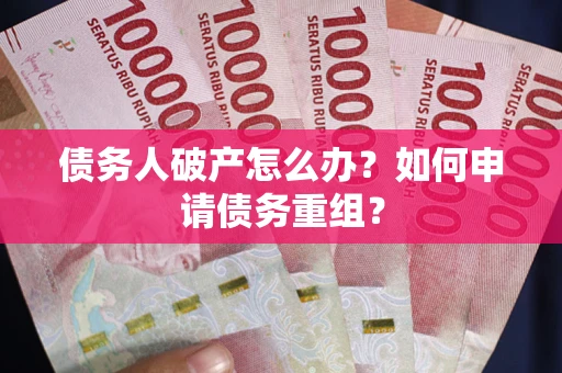 北京债务人破产怎么办？如何申请债务重组？