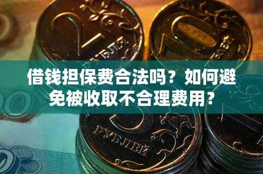 北京借钱担保费合法吗？如何避免被收取不合理费用？