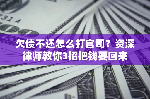 北京欠债不还怎么打官司？资深律师教你3招把钱要回来