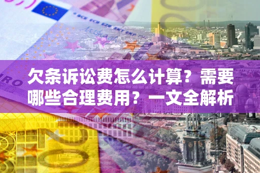 北京欠条诉讼费怎么计算？需要哪些合理费用？一文全解析