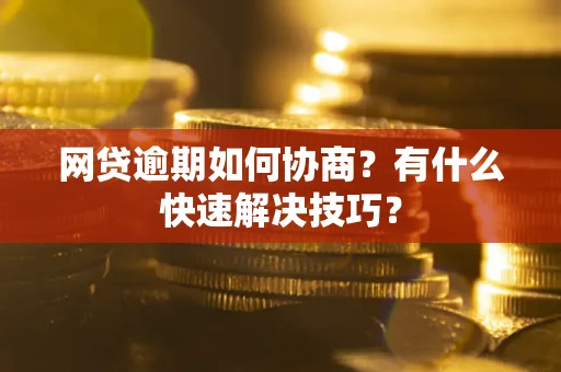 北京网贷逾期如何协商？有什么快速解决技巧？