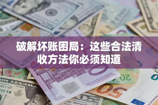 北京破解坏账困局：这些合法清收方法你必须知道