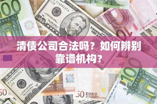 北京清债公司合法吗?如何辨别靠谱机构? 北京清债公司合法吗?如何辨别靠谱机构?