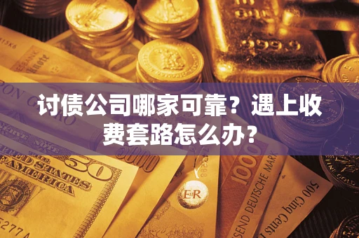 北京讨债公司哪家可靠？遇上收费套路怎么办？