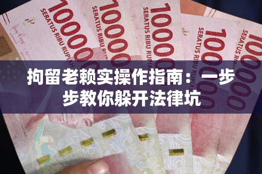 北京拘留老赖实操作指南：一步步教你躲开法律坑
