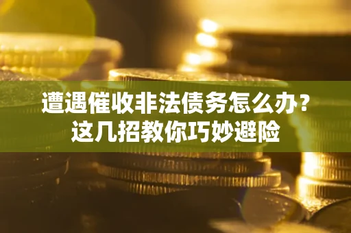 北京遭遇催收非法债务怎么办？这几招教你巧妙避险