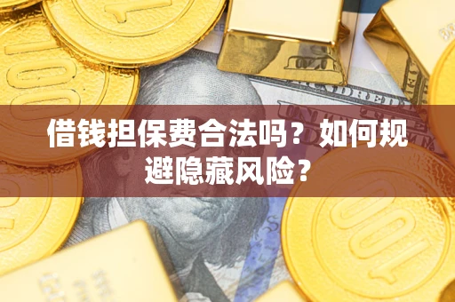 北京借钱担保费合法吗？如何规避隐藏风险？
