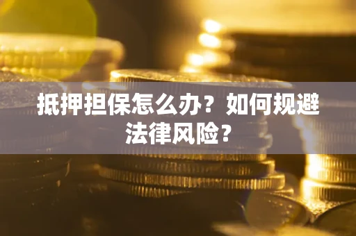 北京抵押担保怎么办？如何规避法律风险？