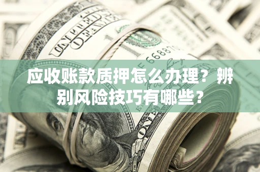 北京应收账款质押怎么办理？辨别风险技巧有哪些？