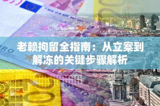 北京老赖拘留全指南：从立案到解冻的关键步骤解析