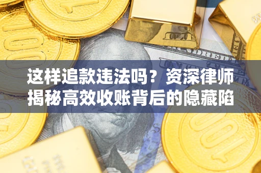 北京这样追款违法吗？资深律师揭秘高效收账背后的隐藏陷阱