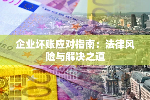 北京企业坏账应对指南：法律风险与解决之道