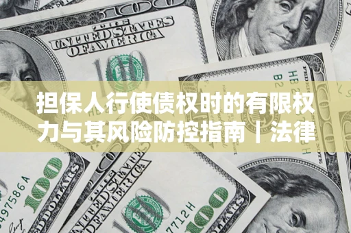 北京担保人行使债权时的有限权力与其风险防控指南｜法律实务解析