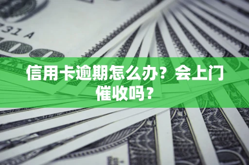 北京信用卡逾期怎么办？会上门催收吗？