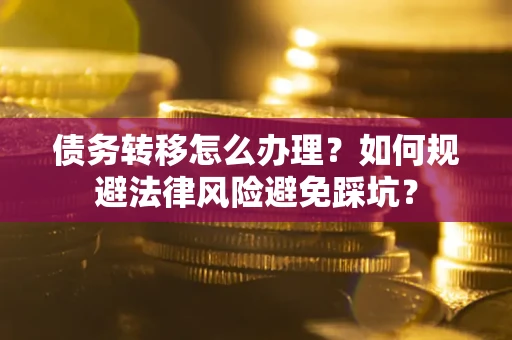 北京债务转移怎么办理？如何规避法律风险避免踩坑？