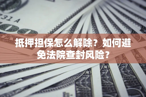 北京抵押担保怎么解除？如何避免法院查封风险？